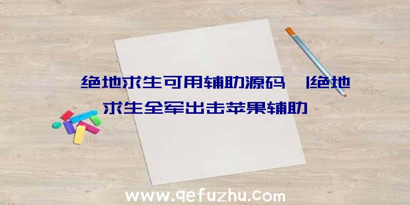 「绝地求生可用辅助源码」|绝地求生全军出击苹果辅助